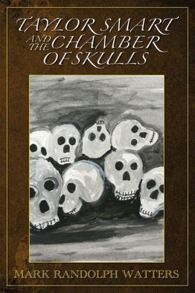 Taylor Smart and The Chamber of Skulls - Mark Randolph Watters - Books - King's Way Press - 9780981474854 - December 9, 2016