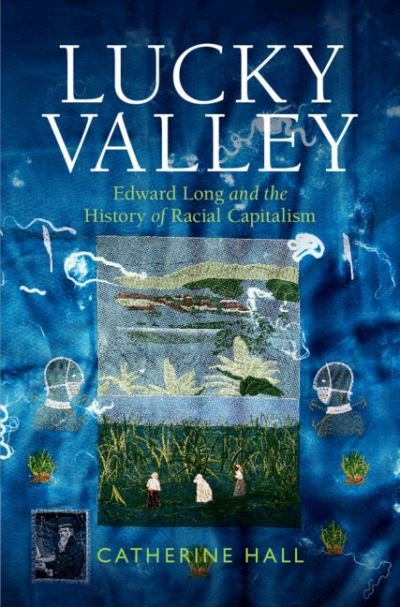Cover for Hall, Catherine (University College London) · Lucky Valley: Edward Long and the History of Racial Capitalism - Critical Perspectives on Empire (Hardcover bog) (2024)