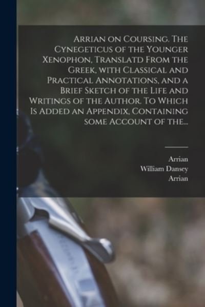 Cover for Arrian · Arrian on Coursing. The Cynegeticus of the Younger Xenophon, Translatd From the Greek, With Classical and Practical Annotations, and a Brief Sketch of the Life and Writings of the Author. To Which is Added an Appendix, Containing Some Account of The... (Paperback Book) (2021)