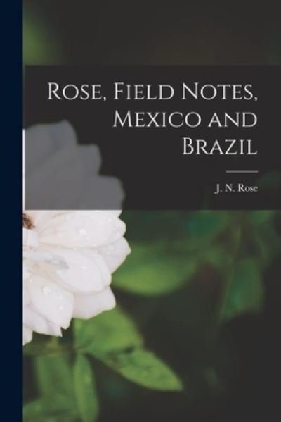 Cover for J N (Joseph Nelson) 1862-1928 Rose · Rose, Field Notes, Mexico and Brazil (Paperback Book) (2021)