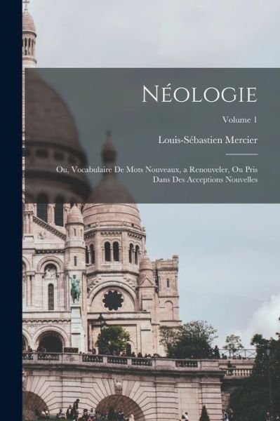 Cover for Louis-Sébastien Mercier · Néologie; Ou, Vocabulaire de Mots Nouveaux, a Renouveler, Ou Pris Dans des Acceptions Nouvelles; Volume 1 (Book) (2022)