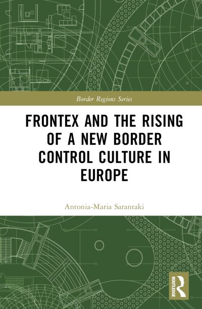 Cover for Antonia-Maria Sarantaki · Frontex and the Rising of a New Border Control Culture in Europe - Border Regions Series (Hardcover Book) (2023)