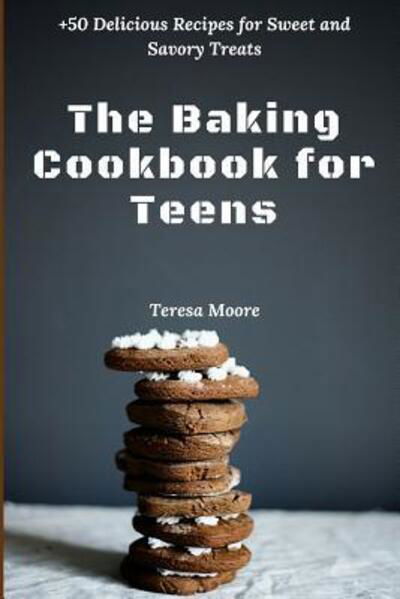 The Baking Cookbook for Teens +50 Delicious Recipes for Sweet and Savory Treats - Teresa Moore - Książki - Independently published - 9781095729854 - 24 kwietnia 2019