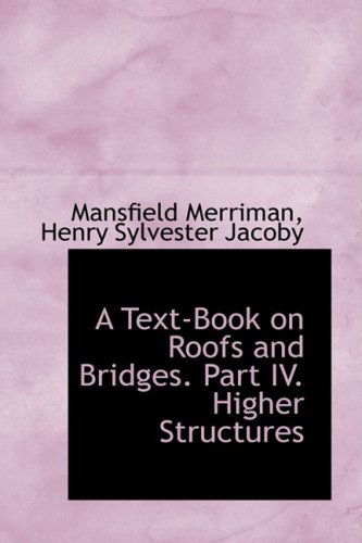 A Text-book on Roofs and Bridges. Part Iv. Higher Structures - Mansfield Merriman - Kirjat - BiblioLife - 9781103556854 - tiistai 10. maaliskuuta 2009