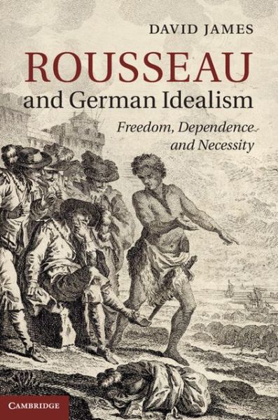 Cover for James, David (University of Warwick) · Rousseau and German Idealism: Freedom, Dependence and Necessity (Hardcover Book) (2013)