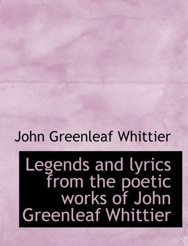 Cover for John Greenleaf Whittier · Legends and Lyrics from the Poetic Works of John Greenleaf Whittier (Hardcover Book) (2009)