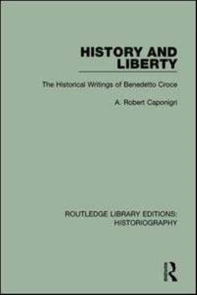Cover for A R Caponigri · History and Liberty: The Historical Writings of Benedetto Croce - Routledge Library Editions: Historiography (Hardcover Book) (2016)