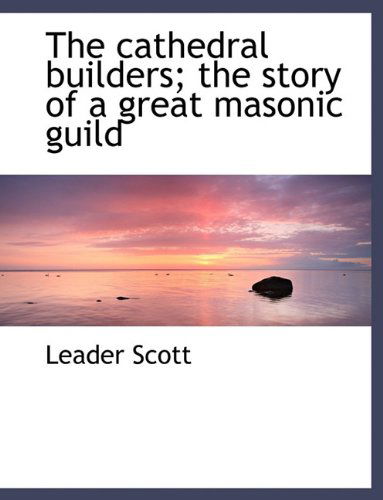 Cover for Leader Scott · The Cathedral Builders; the Story of a Great Masonic Guild (Paperback Book) (2010)