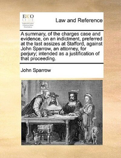 Cover for John Sparrow · A Summary, of the Charges Case and Evidence, on an Indictment, Preferred at the Last Assizes at Stafford, Against John Sparrow, an Attorney, for Perjury (Paperback Book) (2010)