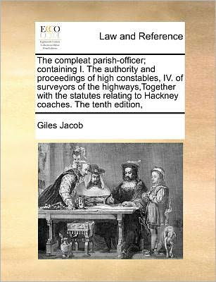 The Compleat Parish-officer; Containing I. the Authority and Proceedings of High Constables, Iv. of Surveyors of the Highways, Together with the Statutes - Giles Jacob - Books - Gale Ecco, Print Editions - 9781171186854 - July 7, 2010