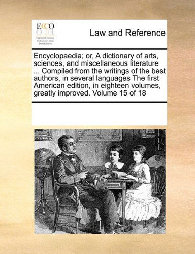 Cover for See Notes Multiple Contributors · Encyclopaedia; Or, a Dictionary of Arts, Sciences, and Miscellaneous Literature ... Compiled from the Writings of the Best Authors, in Several ... Volumes, Greatly Improved. Volume 15 of 18 (Paperback Book) (2010)