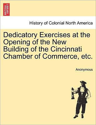 Dedicatory Exercises at the Opening of the New Building of the Cincinnati Chamber of Commerce, Etc. - Anonymous - Bücher - British Library, Historical Print Editio - 9781241319854 - 1. März 2011