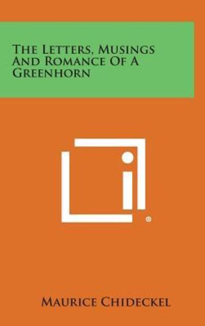 The Letters, Musings and Romance of a Greenhorn - Maurice Chideckel - Książki - Literary Licensing, LLC - 9781258939854 - 27 października 2013