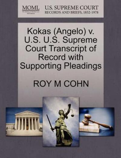 Cover for Roy M Cohn · Kokas (Angelo) V. U.s. U.s. Supreme Court Transcript of Record with Supporting Pleadings (Paperback Book) (2011)