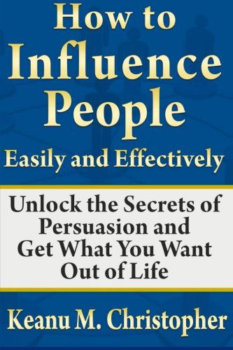 Cover for Keanu M. Christopher · How to Influence People Easily and Effectively: Unlock the Secrets of Persuasion and Get What You Want out of Life (Pocketbok) (2013)