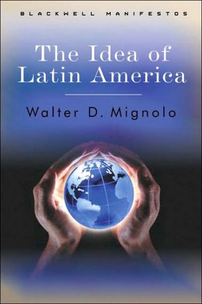 Cover for Mignolo, Walter D. (Duke University) · The Idea of Latin America - Wiley-Blackwell Manifestos (Hardcover Book) (2005)