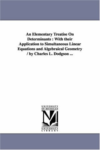 Cover for Michigan Historical Reprint Series · An Elementary Treatise on Determinants : with Their Application to Simultaneous Linear Equations and Algebraical Geometry / by Charles L. Dodgson ... (Paperback Book) (2006)