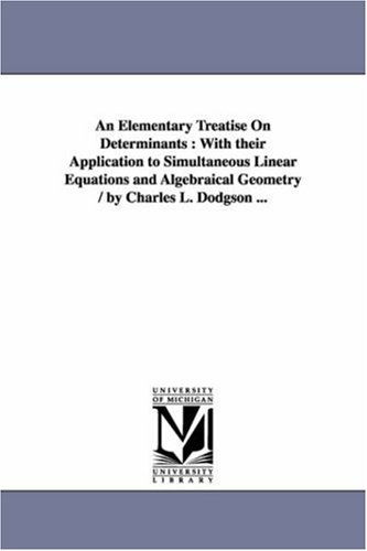 An Elementary Treatise on Determinants : with Their Application to Simultaneous Linear Equations and Algebraical Geometry / by Charles L. Dodgson ... - Michigan Historical Reprint Series - Books - Scholarly Publishing Office, University  - 9781418179854 - September 13, 2006