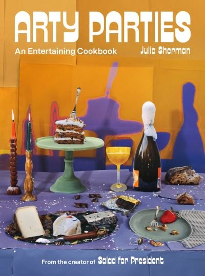 Cover for Julia Sherman · Arty Parties: An Entertaining Cookbook from the Creator of Salad for President (Hardcover Book) (2021)