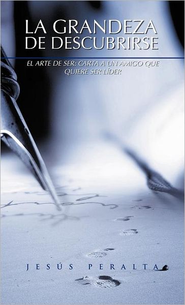 Cover for Jesus T. Peralta · La Grandeza De Descubrirse: El Arte De Ser: Carta a Un Amigo Que Quiere Ser Lider (Hardcover Book) [Spanish edition] (2012)
