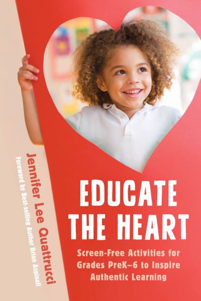 Cover for Jennifer Lee Quattrucci · Educate the Heart: Screen-Free Activities for Grades PreK-6 to Inspire Authentic Learning (Paperback Book) (2019)