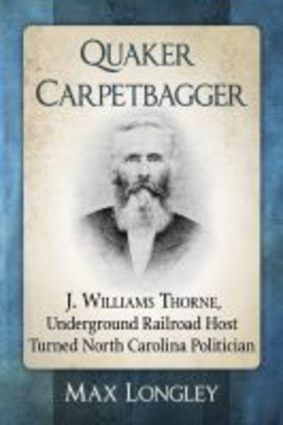 Cover for Max Longley · Quaker Carpetbagger: J. Williams Thorne, Underground Railroad Host Turned North Carolina Politician (Paperback Book) (2020)