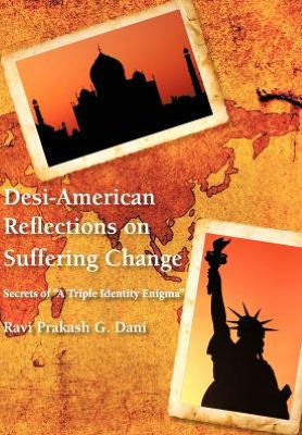 Cover for Ravi Prakash G Dani · Desi-american Reflections on Suffering Change: Secrets of 'a Triple Identity Enigma' (Hardcover Book) (2012)