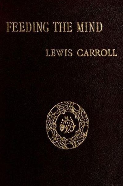 Feeding the Mind - Lewis Carroll - Books - Createspace - 9781479217854 - August 30, 2012