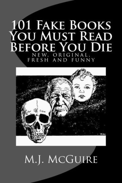 Cover for M.j. Mcguire · 101 Fake Books You Must Read Before You Die: 101   Fictitiously Fabricated Book &amp; Author Farces That Will Tickle Your Funny Bone and Replace Your Frown with a Refreshingly Fanciful Smile . (Paperback Book) (2014)