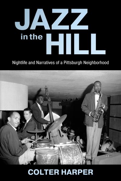 Cover for Colter Harper · Jazz in the Hill: Nightlife and Narratives of a Pittsburgh Neighborhood - American Made Music Series (Hardcover Book) (2024)
