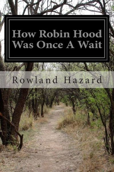 How Robin Hood Was Once a Wait - Rowland Gibson Hazard - Books - Createspace - 9781497475854 - March 28, 2014