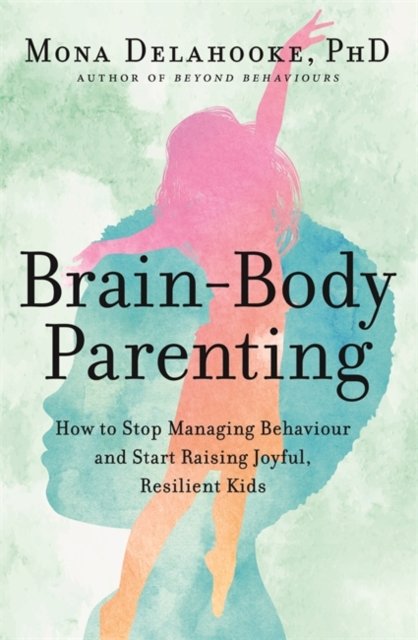 Cover for Mona Delahooke · Brain-Body Parenting: How to Stop Managing Behaviour and Start Raising Joyful, Resilient Kids (Paperback Book) (2022)