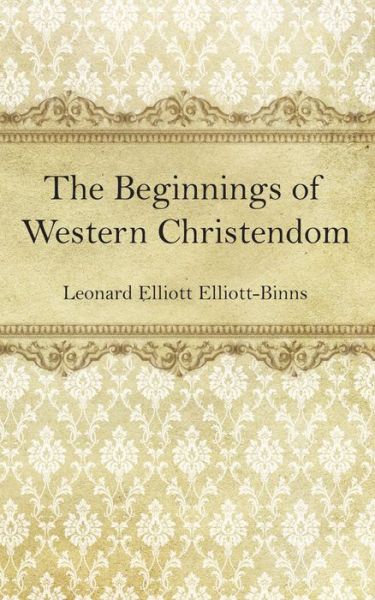 Cover for L. E. Elliott-Binns · Beginnings of Western Christendom (Book) (2019)