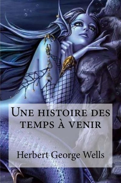 Une histoire des temps a venir - Herbert George Wells - Books - Createspace Independent Publishing Platf - 9781532961854 - April 27, 2016