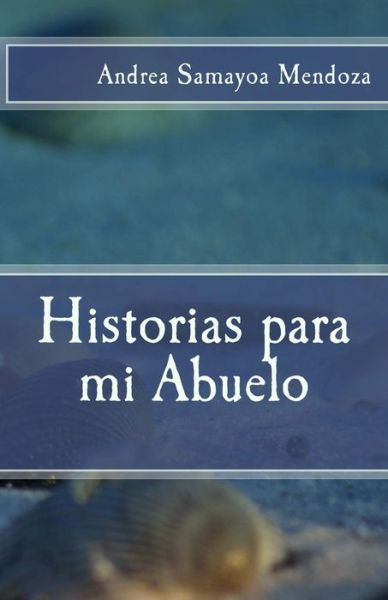 Historias Para Mi Abuelo - Andrea Samayoa - Libros - Createspace Independent Publishing Platf - 9781541095854 - 12 de diciembre de 2016