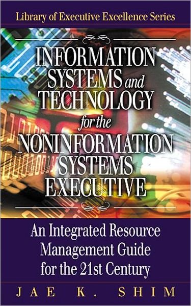 Cover for Jae K. Shim · Information Systems and Technology for the Noninformation Systems Executive: An Integrated Resource Management Guide for the 21st Century (Hardcover bog) (2000)