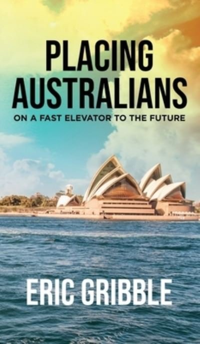Eric Gribble · Placing Australians on a Fast Elevator to the Future (Hardcover bog) (2021)