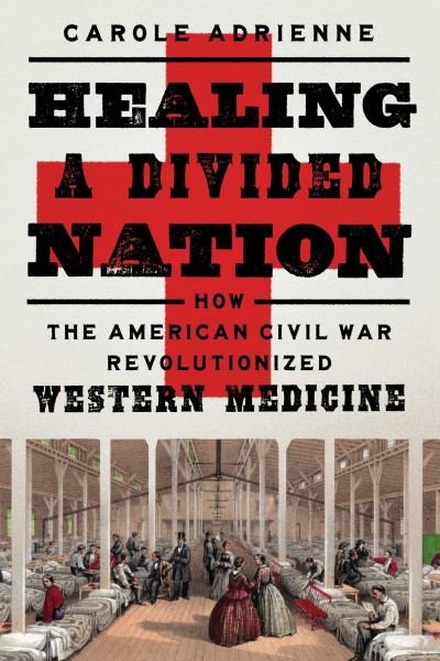 Cover for Carole Adrienne · Healing a Divided Nation: How the American Civil War Revolutionized Western Medicine (Hardcover Book) (2022)
