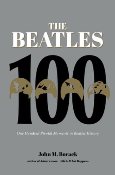 The Beatles 100: One Hundred Pivotal Moments in Beatles History - John M. Borack - Kirjat - Rare Bird Books - 9781644282854 - torstai 1. joulukuuta 2022