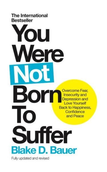 You Were Not Born to Suffer: Overcome Fear, Insecurity and Depression and Love Yourself Back to Happiness, Confidence and Peace - Blake D. Bauer - Bøker - Watkins Media - 9781780289854 - 16. mars 2017