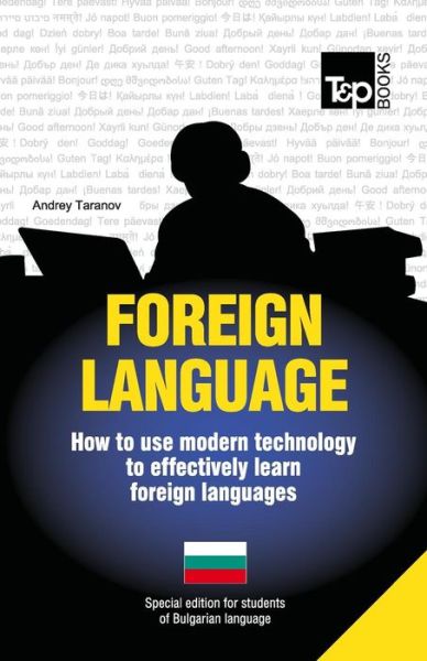 Foreign Language - How to Use Modern Technology to Effectively Learn Foreign Languages: Special Edition - Bulgarian - Andrey Taranov - Bøger - T&P Books - 9781783147854 - 15. juli 2013
