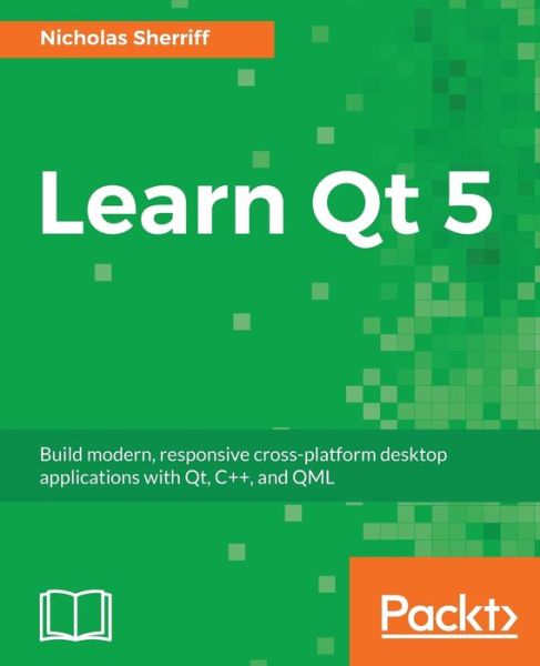 Nicholas Sherriff · Learn Qt 5: Build modern, responsive cross-platform desktop applications with Qt, C++, and QML (Paperback Book) (2018)