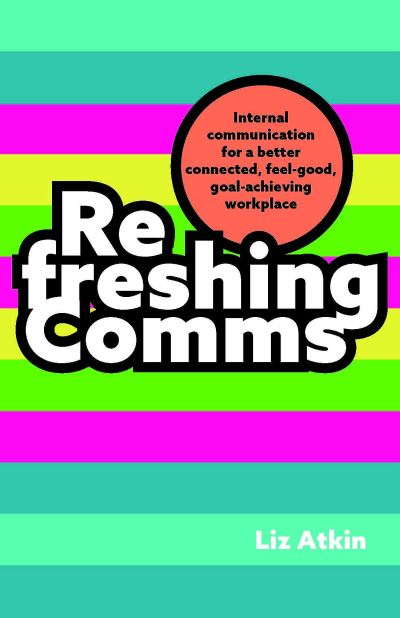 Cover for Liz Atkin · Refreshing Comms: Internal communication for a better-connected, feel-good, goal-achieving workplace (Innbunden bok) (2024)