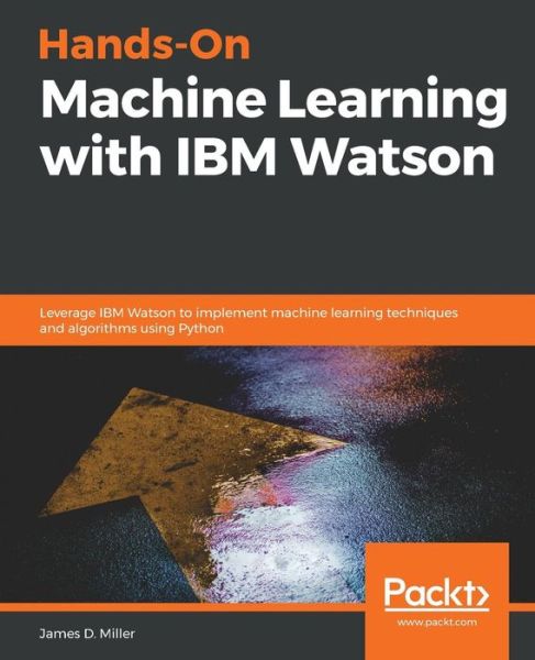 Cover for James Miller · Hands-On Machine Learning with IBM Watson: Leverage IBM Watson to implement machine learning techniques and algorithms using Python (Taschenbuch) (2019)