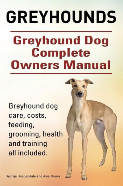 Cover for George Hoppendale · Greyhounds. Greyhound Dog Complete Owners Manual. Greyhound Dog Care, Costs, Feeding, Grooming, Health and Training All Included. (Paperback Book) (2015)