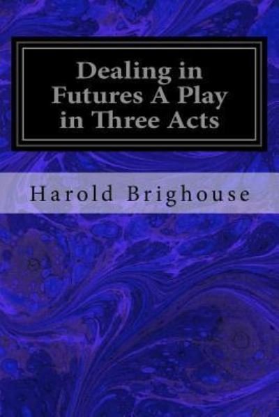 Cover for Harold Brighouse · Dealing in Futures A Play in Three Acts (Taschenbuch) (2017)