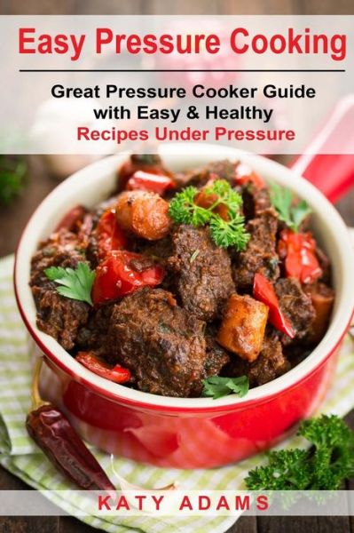 Cover for Katy Adams · Easy Pressure Cooking Great Pressure Cooker Guide with Easy &amp; Healthy Recipes (Taschenbuch) (2017)