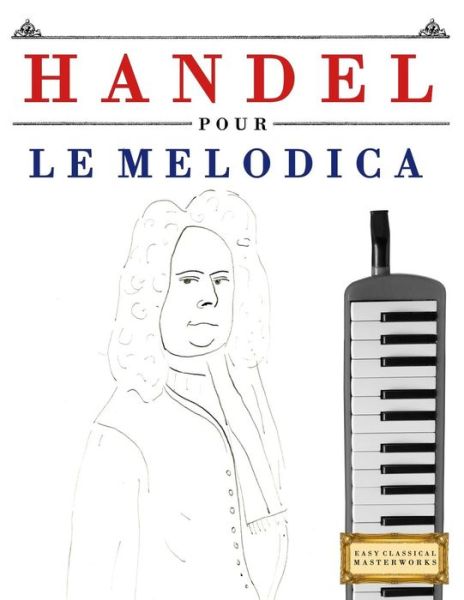 Handel pour le Melodica - Easy Classical Masterworks - Kirjat - Createspace Independent Publishing Platf - 9781979522854 - perjantai 12. tammikuuta 2018