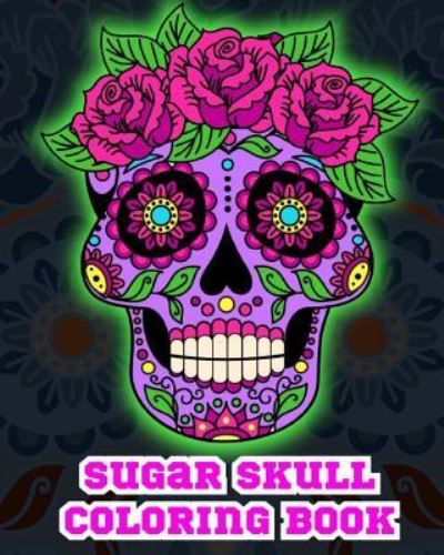 Sugar Skull Coloring Book. - Adult Coloring Books - Books - Createspace Independent Publishing Platf - 9781981150854 - November 26, 2017