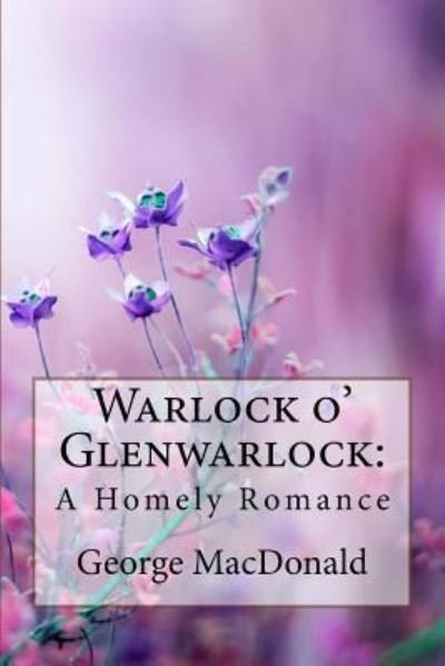Warlock o' Glenwarlock - George MacDonald - Bücher - Createspace Independent Publishing Platf - 9781985318854 - 12. Februar 2018